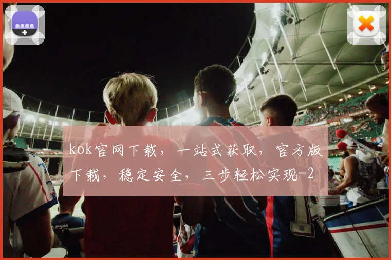 kok官网下载，一站式获取，官方版下载，稳定安全，三步轻松实现