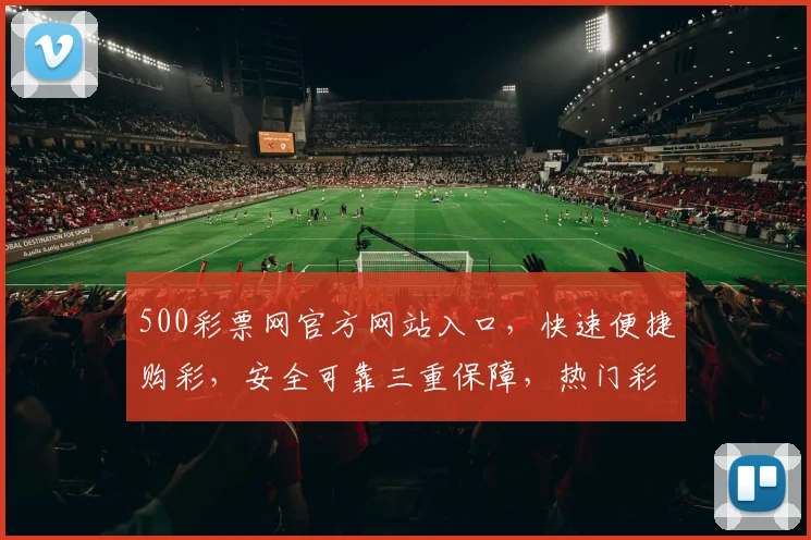 500彩票网官方网站入口，快速便捷购彩，安全可靠三重保障，热门彩种一网打尽