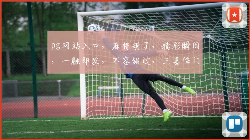 pg网站入口,麻将胡了,精彩瞬间,一触即发,不容错过,三喜临门